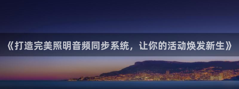 千亿国际pkufli官方网站:《打造完美照明音频同步系统,让你的活动焕发新生》
