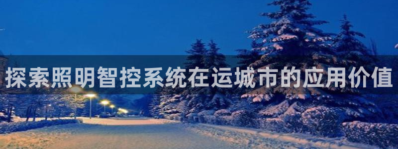 千亿国际在线入口:探索照明智控系统在运城市的应用价值