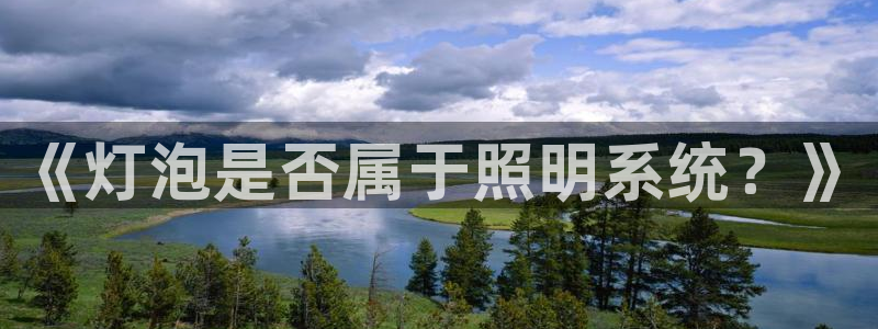 千亿国际客户端正版:《灯泡是否属于照明系统?》