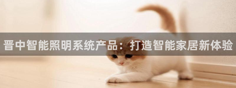 千亿国际平台怎么样可靠吗:晋中智能照明系统产品:打造智能家居新体验