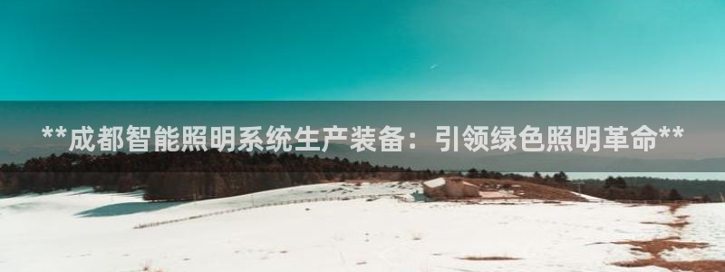 千亿国际电子游戏平台中心:**成都智能照明系统生产装备:引领绿色照明革命**