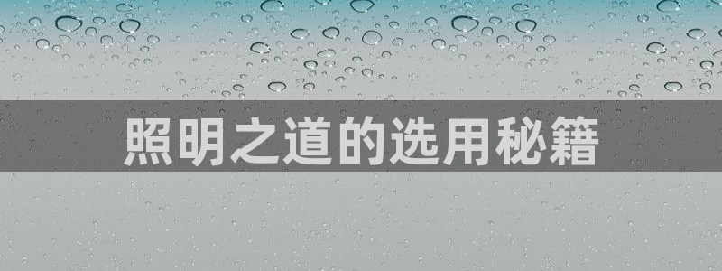 千亿国际手机版唯一官网下载：照明之道的选用秘籍