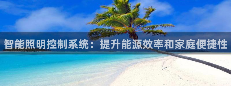 千亿国际pt游戏:智能照明控制系统:提升能源效率和家庭便捷性