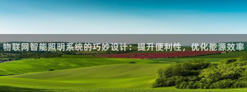 千亿国际网页版app:物联网智能照明系统的巧妙设计:提升便利性,优化能源效率
