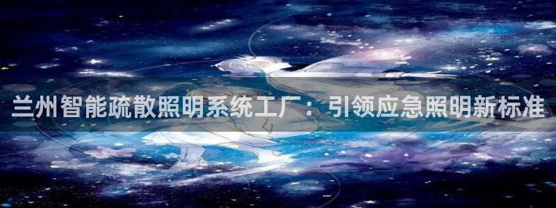 千亿国际唯一官方网站登录:兰州智能疏散照明系统工厂:引领应急照明新标准