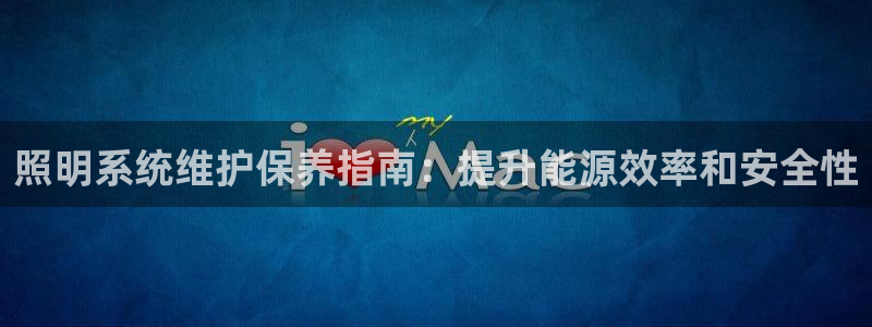千亿国际登录网页：照明系统维护保养指南：提升能源效率和安全性