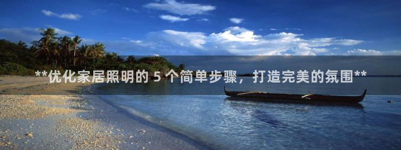 千亿国际2021官方网站baoli4.15:**优化家居照明的 5 个简单步骤,打造完美的氛围**
