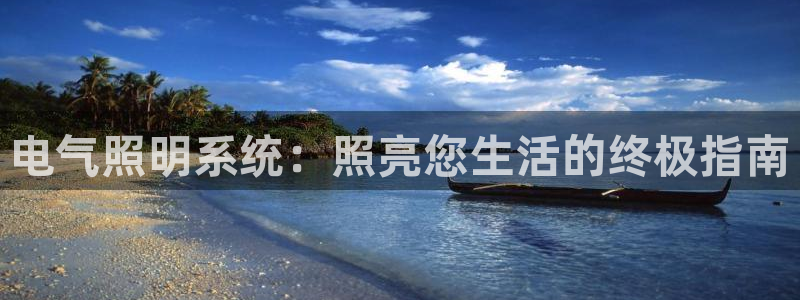 千亿国际唯一平台 - 千亿国际手机网页登录:电气照明系统:照亮您生活的终极指南