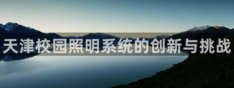 千亿国际打彩是真的吗知乎:天津校园照明系统的创新与挑战